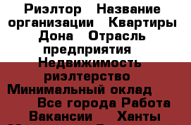 Риэлтор › Название организации ­ Квартиры Дона › Отрасль предприятия ­ Недвижимость, риэлтерство › Минимальный оклад ­ 80 000 - Все города Работа » Вакансии   . Ханты-Мансийский,Белоярский г.